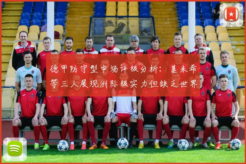 德甲防守型中场评级分析：基米希等三人展现洲际级实力但缺乏世界级球员