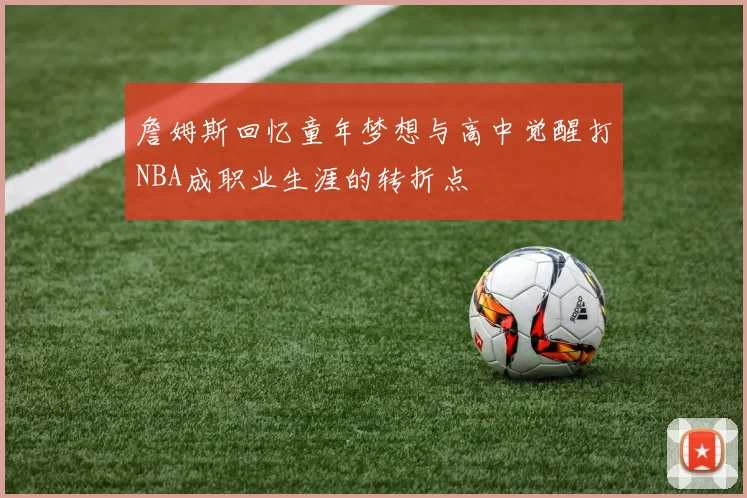 詹姆斯回忆童年梦想与高中觉醒打NBA成职业生涯的转折点