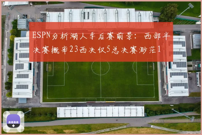 ESPN分析湖人季后赛前景：西部半决赛概率23西决仅5总决赛渺茫1