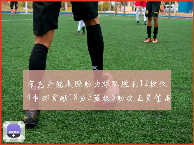 布克全能表现助力球队胜利12投仅4中却贡献18分5篮板5助攻正负值高达14