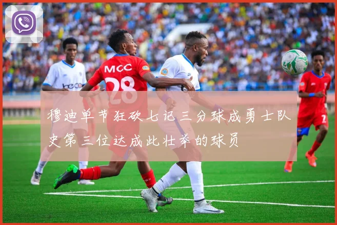 穆迪单节狂砍七记三分球成勇士队史第三位达成此壮举的球员