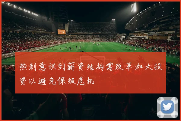 热刺意识到薪资结构需改革加大投资以避免保级危机