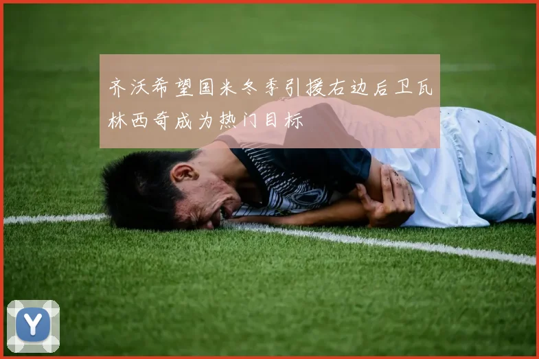 齐沃希望国米冬季引援右边后卫瓦林西奇成为热门目标