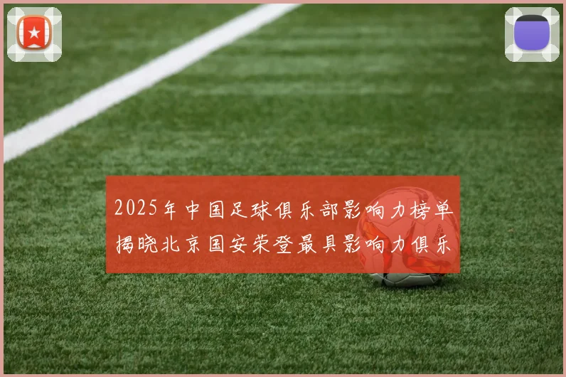 2025年中国足球俱乐部影响力榜单揭晓北京国安荣登最具影响力俱乐部榜首