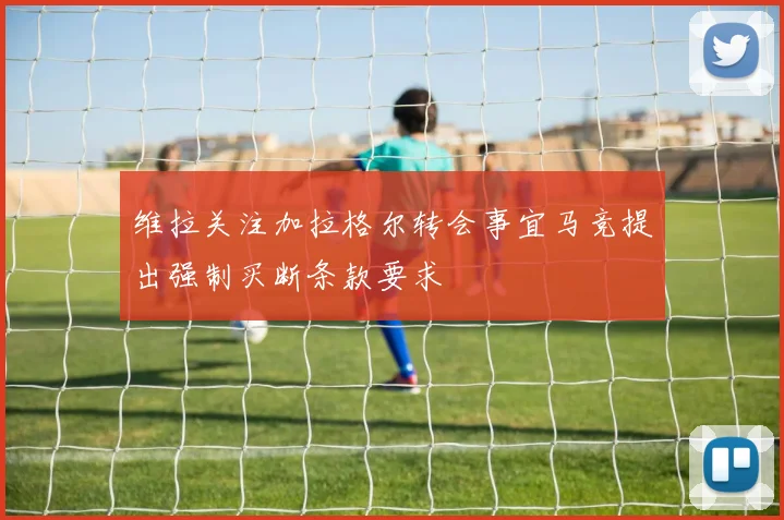 维拉关注加拉格尔转会事宜马竞提出强制买断条款要求