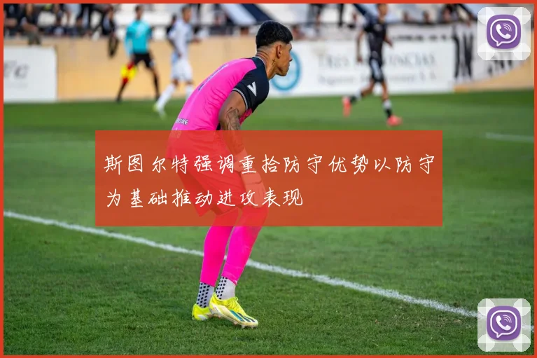 斯图尔特强调重拾防守优势以防守为基础推动进攻表现