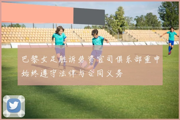 巴黎女足胜诉劳资官司俱乐部重申始终遵守法律与合同义务