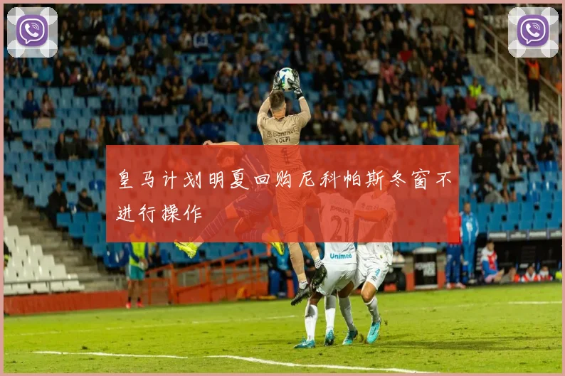 皇马计划明夏回购尼科帕斯冬窗不进行操作