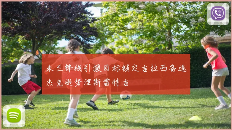 米兰锋线引援目标锁定吉拉西备选杰克逊努涅斯雷特吉