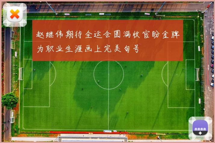 赵继伟期待全运会圆满收官盼金牌为职业生涯画上完美句号