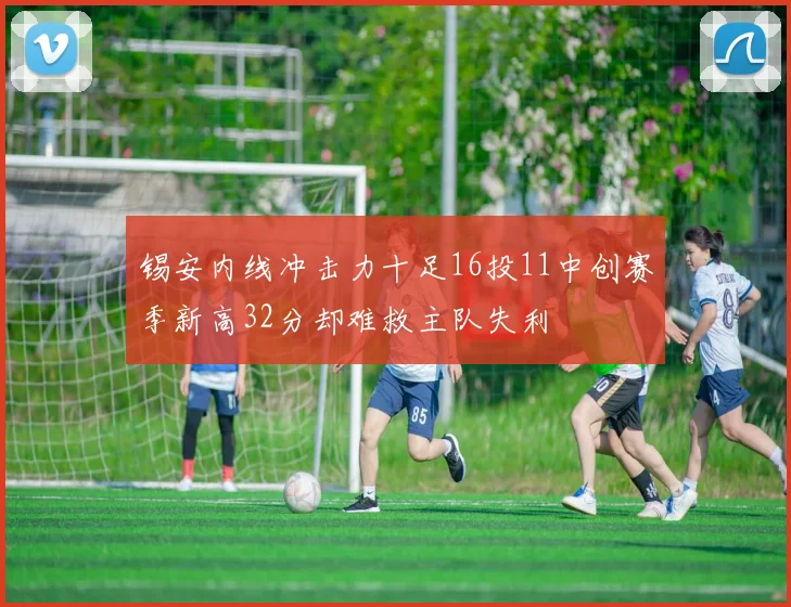 锡安内线冲击力十足16投11中创赛季新高32分却难救主队失利