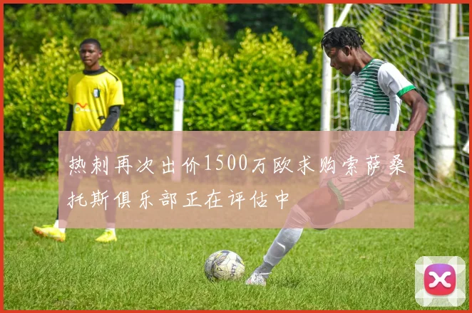 热刺再次出价1500万欧求购索萨桑托斯俱乐部正在评估中