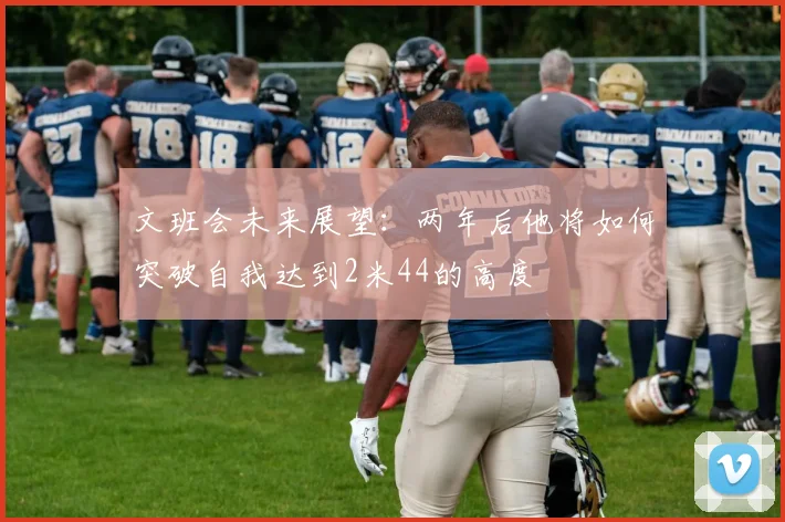 文班会未来展望：两年后他将如何突破自我达到2米44的高度