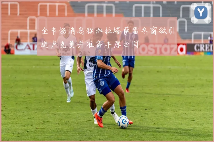 全市场消息称加拉塔萨雷冬窗欲引进卢克曼并准备丰厚合同