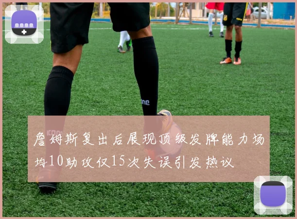 詹姆斯复出后展现顶级发牌能力场均10助攻仅15次失误引发热议