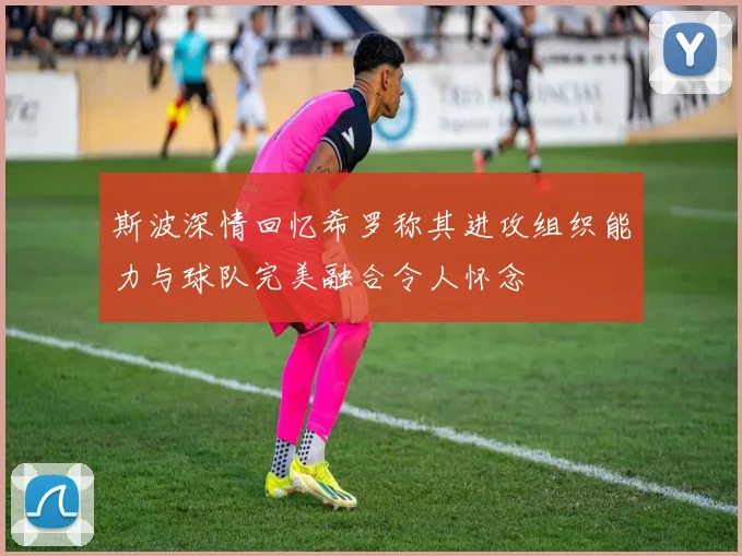 斯波深情回忆希罗称其进攻组织能力与球队完美融合令人怀念