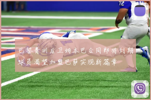 巴黎青训后卫姆本巴合同即将到期球员渴望加盟巴萨实现新篇章