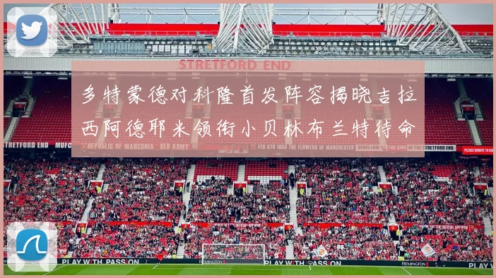 多特蒙德对科隆首发阵容揭晓吉拉西阿德耶米领衔小贝林布兰特待命