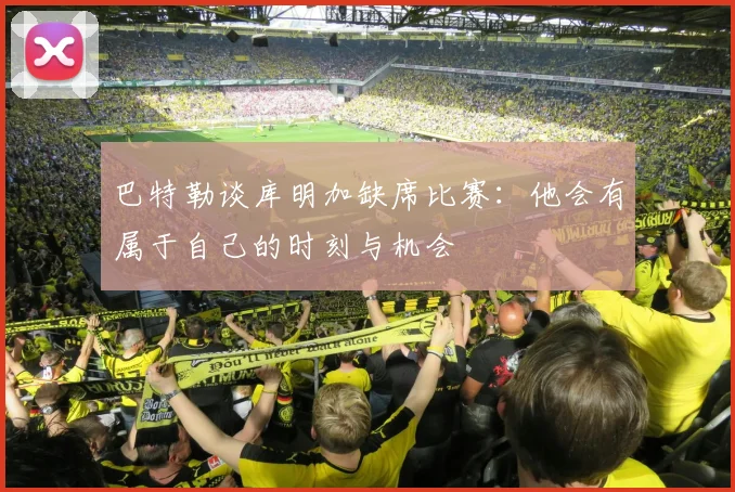 巴特勒谈库明加缺席比赛：他会有属于自己的时刻与机会