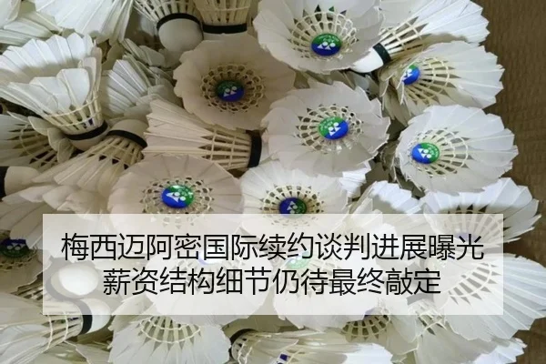 梅西迈阿密国际续约谈判进展曝光 薪资结构细节仍待最终敲定(kaiyun)